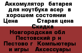 Аккомулятор, батарея, для ноутбука асер, в хорошем состоянии. › Цена ­ 500 › Старая цена ­ 1 000 › Скидка ­ - - Новгородская обл., Пестовский р-н, Пестово г. Компьютеры и игры » Аксессуары для ноутбуков   